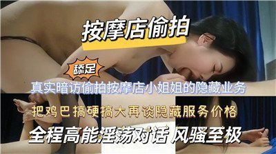 独家偷拍：按摩店隐藏服务大揭秘，女技师私下特殊服务全记录！