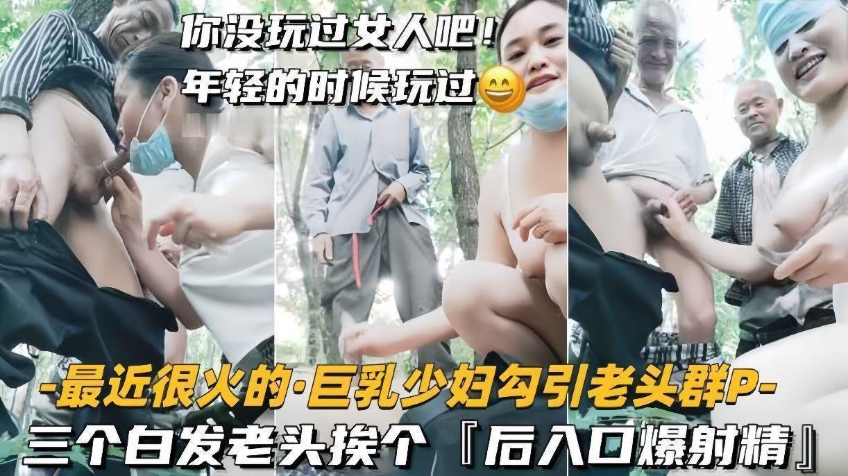欲火巨乳少妇饥渴难耐！群P三白发老汉轮流后入猛操，口爆内射精液喷涌！