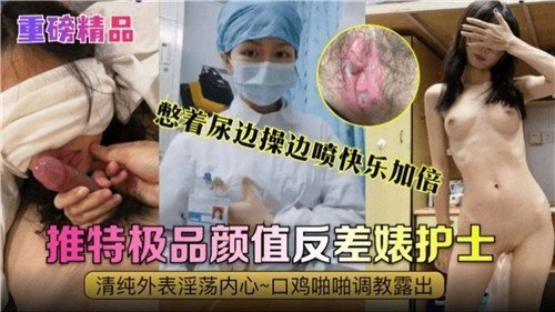 极品颜值反差婊护士憋尿挨操，边干边喷高潮狂泻快乐翻倍！