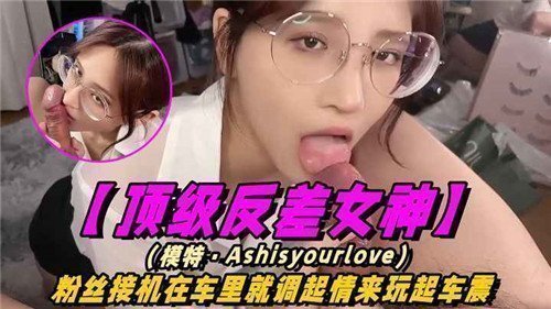 【粉丝接机惊喜】顶级反差女神刚上车就湿透！车内激情震动play，偶像私下面竟如此饥渴...