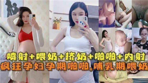 疯狂孕妇孕期激情交欢与哺乳期喂奶的诱惑实录