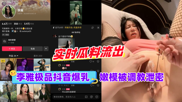 极品爆乳嫩模李雅抖音黑料：惨遭调教泄密内幕
