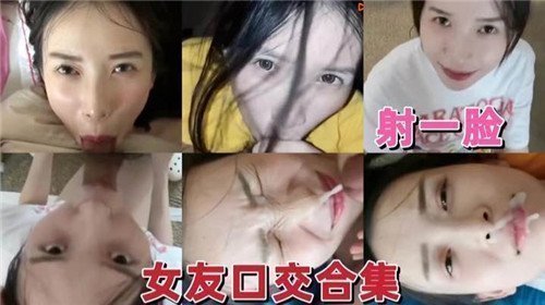 国产女友口爆颜射大合集，精液射一脸高潮不断！