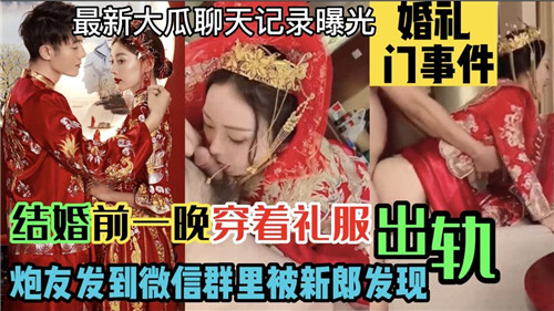【婚前夜终极作死】婚纱未脱偷情炮友，性爱视频误发微信群，新郎当场捉奸暴怒！