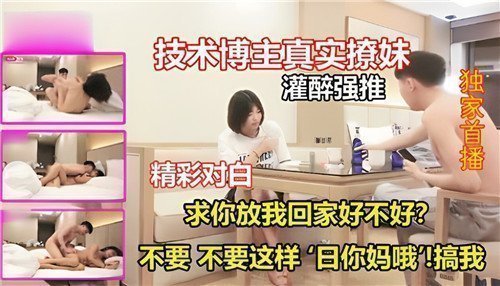 科技宅真实偷拍：灌醉迷奸呻吟实录