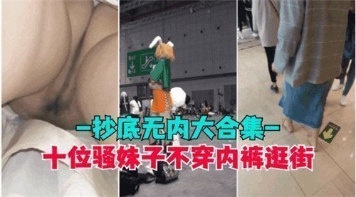 十大骚妹真空逛街大合集！无内裤街头诱惑，路人偷拍春光乍泄