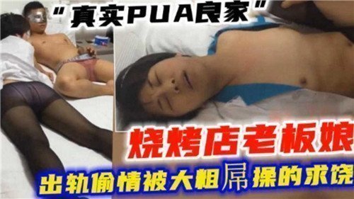 真实PUA调教实录：烧烤店良家老板娘出轨偷情，被大粗屌操到连连求饶