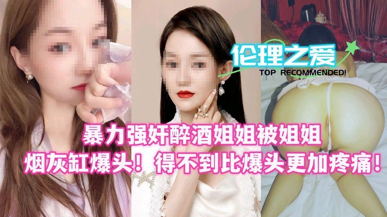 醉酒姐姐被爆操后用烟灰缸砸头 暴虐疼爱极致BDSM