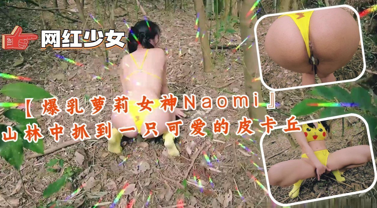 爆乳萝莉女神Naomi 山林野战捕获极品皮卡丘 巨乳晃动 狂干到汁液横流
