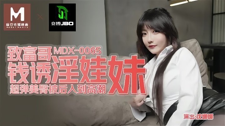 MDX-0065 沈娜娜被土豪哥金钱诱惑 极品淫娃妹骚穴狂干内射颜射