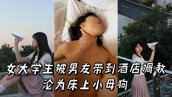 清纯女大学生酒店调教实录 高潮迭起沦为床上淫荡小母狗