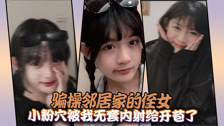 邻居家美少女被我狠骗开苞狂操 无套内射爆汁嫩穴！