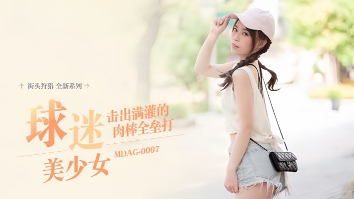 MDAG0007 舒可芯街头狩猎：清纯女球迷被巨根全垒打猛灌骚穴，狂潮呻吟