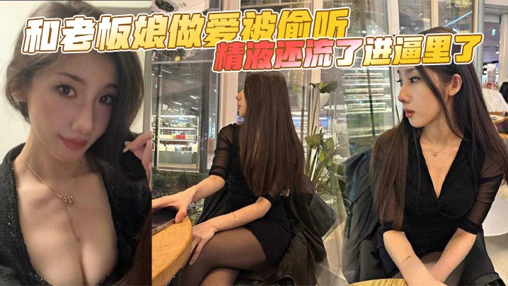偷情被偷听！风骚老板娘肉穴狂干内射，骚逼高潮爆汁！