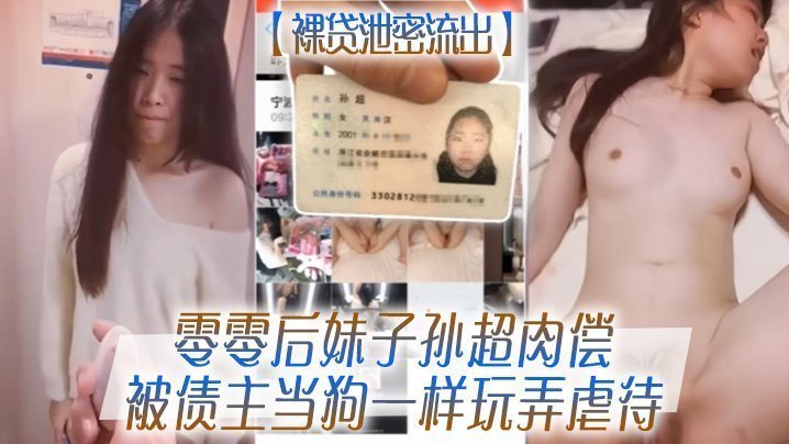 零零后裸贷嫩妹孙超肉偿债主，巨乳被爆操如母狗般虐待