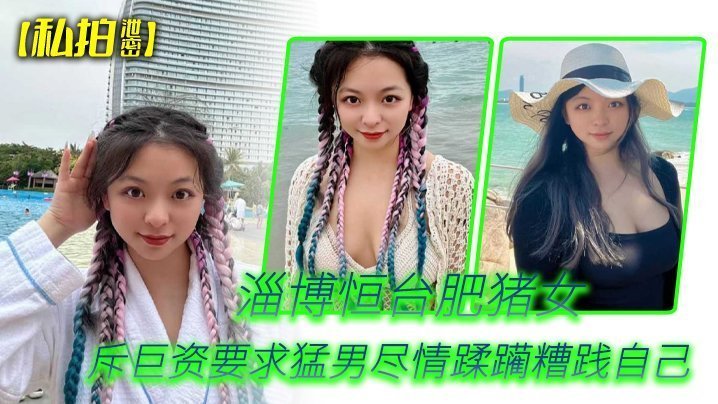 私拍泄密！淄博恒台肥骚母狗斥巨资求猛男爆操糟践