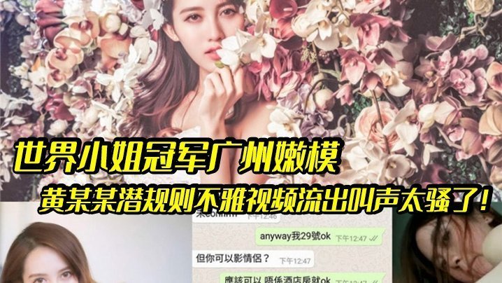世界小姐冠军沦陷潜规则！嫩模黄某某被爆操内射，骚叫狂浪