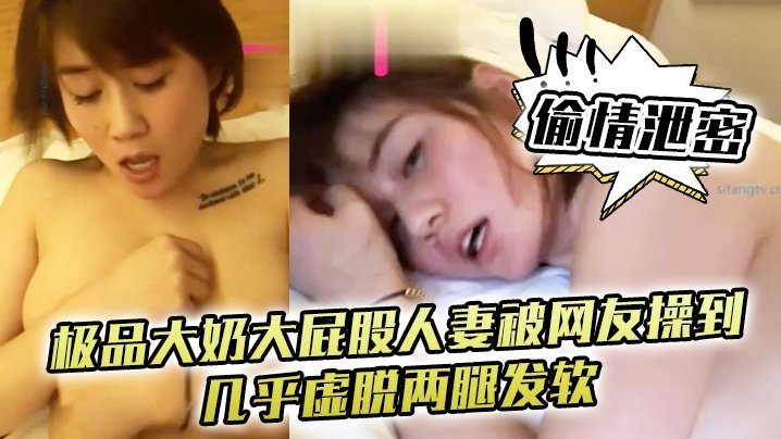 偷情人妻被网友操到虚脱！巨乳肥臀口爆吞精泄密淫叫